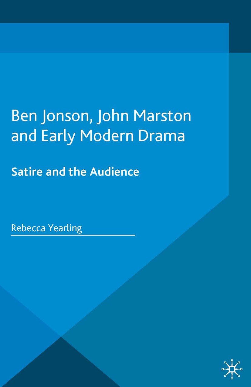 Titlebook: Ben Jonson, John Marston and Early Modern Drama; Satire and the Audie Rebecca Yearling Book 2016 The Editor(s) (if applicable) and The Auth Titlebook: Ben Jonson, John Marston and Early Modern Drama; Satire and the Audie Rebecca Yearling Book 2016 The Editor(s) (if applicable) and The Auth