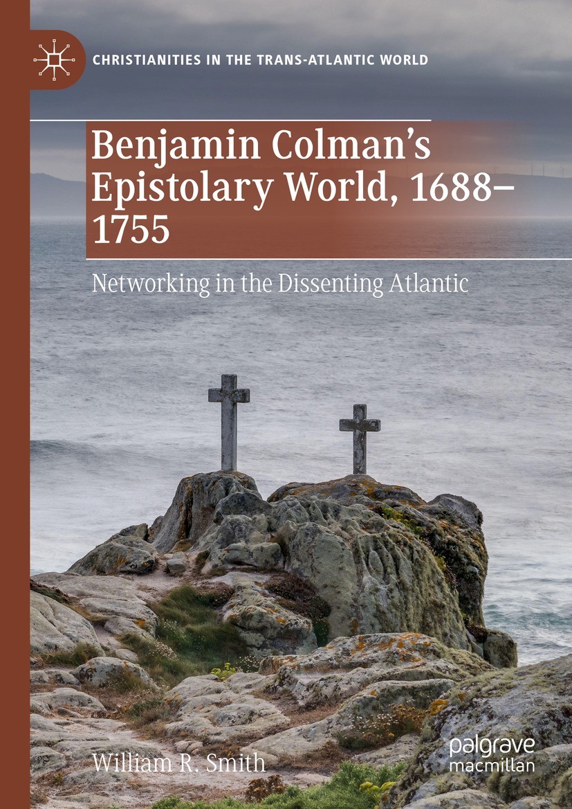 Titlebook: Benjamin Colman’s Epistolary World, 1688-1755; Networking in the Di William R. Smith Book 2022 The Editor(s) (if applicable) and The Author Titlebook: Benjamin Colman’s Epistolary World, 1688-1755; Networking in the Di William R. Smith Book 2022 The Editor(s) (if applicable) and The Author