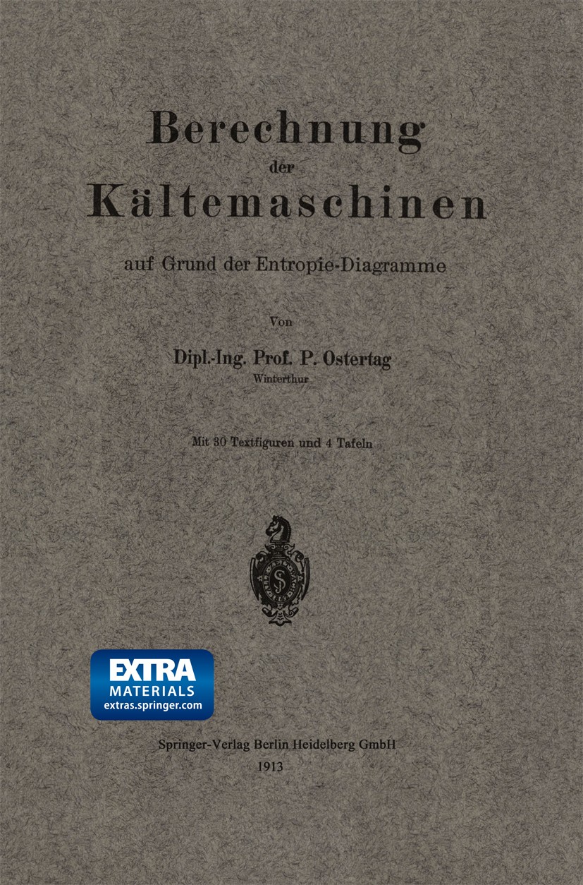 Titlebook: Berechnung der Kältemaschinen auf Grund der Entropie-Diagramme; P. Ostertag Book 1913 Springer-Verlag Berlin Heidelberg 1913 Entropie.Entw Titlebook: Berechnung der Kältemaschinen auf Grund der Entropie-Diagramme; P. Ostertag Book 1913 Springer-Verlag Berlin Heidelberg 1913 Entropie.Entw