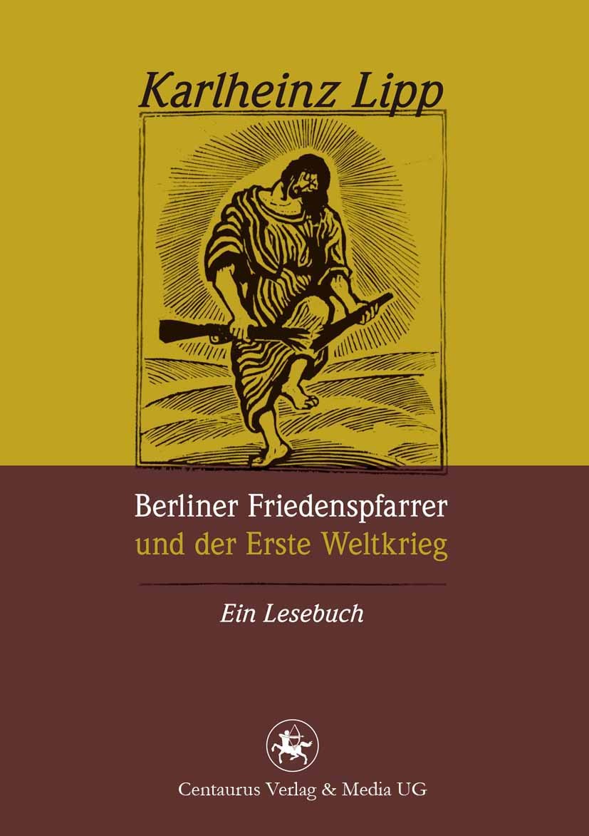Titlebook: Berliner Friedenspfarrer und der Erste Weltkrieg; Ein Lesebuch Karlheinz Lipp Book 2013 Centaurus Verlag & Media UG 2013 Berlin.Erster Welt Titlebook: Berliner Friedenspfarrer und der Erste Weltkrieg; Ein Lesebuch Karlheinz Lipp Book 2013 Centaurus Verlag & Media UG 2013 Berlin.Erster Welt