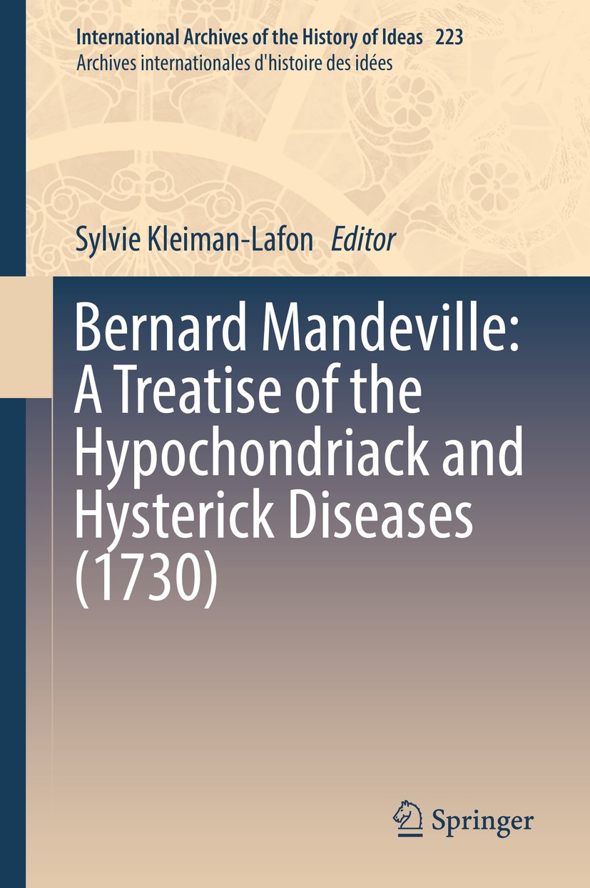 Titlebook: Bernard Mandeville: A Treatise of the Hypochondriack and Hysterick Diseases (1730); Sylvie Kleiman-Lafon Book 2017 Springer International Titlebook: Bernard Mandeville: A Treatise of the Hypochondriack and Hysterick Diseases (1730); Sylvie Kleiman-Lafon Book 2017 Springer International