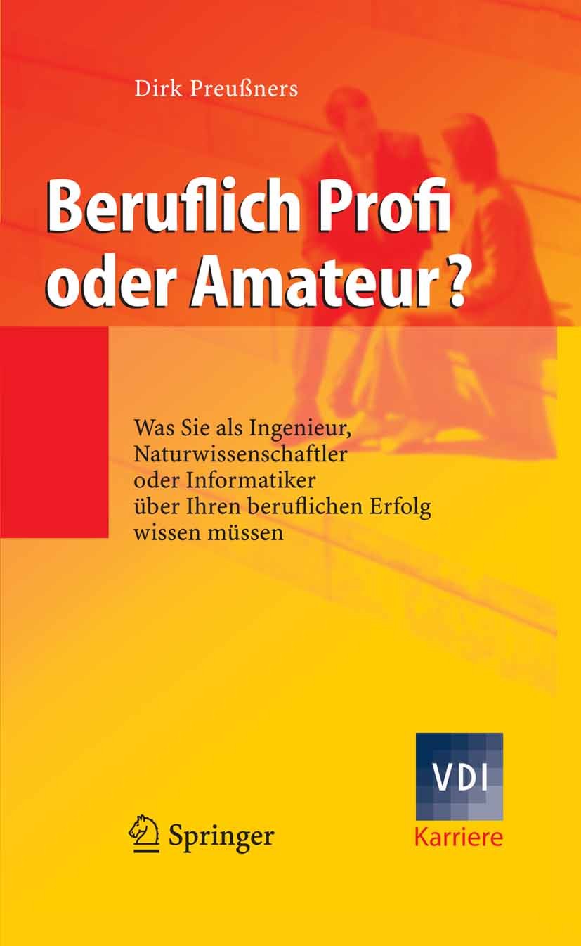 Titlebook: Beruflich Profi oder Amateur?; Was Sie als Ingenieu Dirk Preußners Book 2008 Springer-Verlag Berlin Heidelberg 2008 Beruf.Erfolgshemmer.Fäh Titlebook: Beruflich Profi oder Amateur?; Was Sie als Ingenieu Dirk Preußners Book 2008 Springer-Verlag Berlin Heidelberg 2008 Beruf.Erfolgshemmer.Fäh