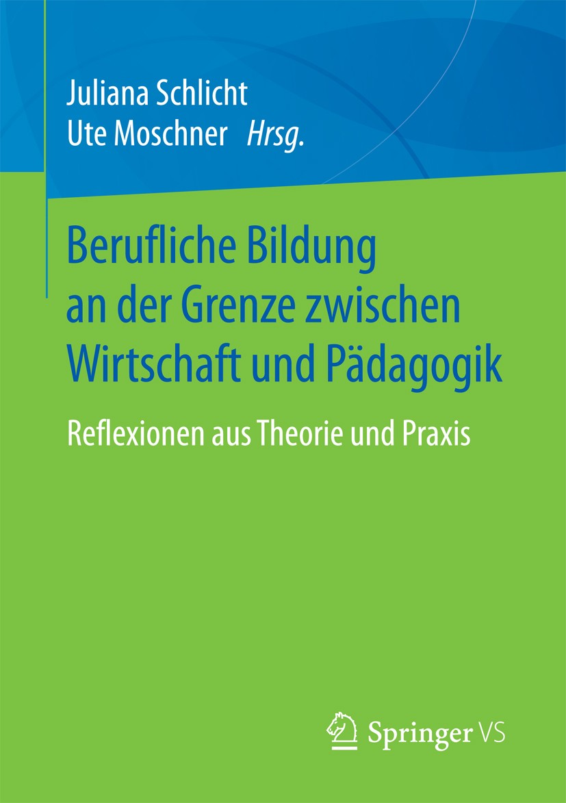 Titlebook: Berufliche Bildung an der Grenze zwischen Wirtschaft und Pädagogik; Reflexionen aus Theo Juliana Schlicht,Ute Moschner Book 2018 Springer F Titlebook: Berufliche Bildung an der Grenze zwischen Wirtschaft und Pädagogik; Reflexionen aus Theo Juliana Schlicht,Ute Moschner Book 2018 Springer F