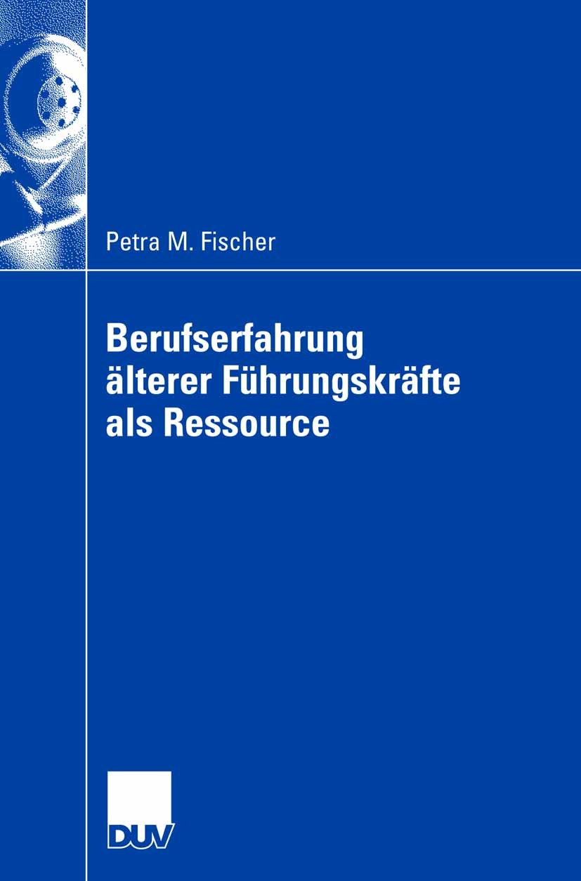 Titlebook: Berufserfahrung älterer Führungskräfte als Ressource; Petra M. Fischer Book 2007 Gabler Verlag | Springer Fachmedien Wiesbaden GmbH, Wiesb Titlebook: Berufserfahrung älterer Führungskräfte als Ressource; Petra M. Fischer Book 2007 Gabler Verlag | Springer Fachmedien Wiesbaden GmbH, Wiesb