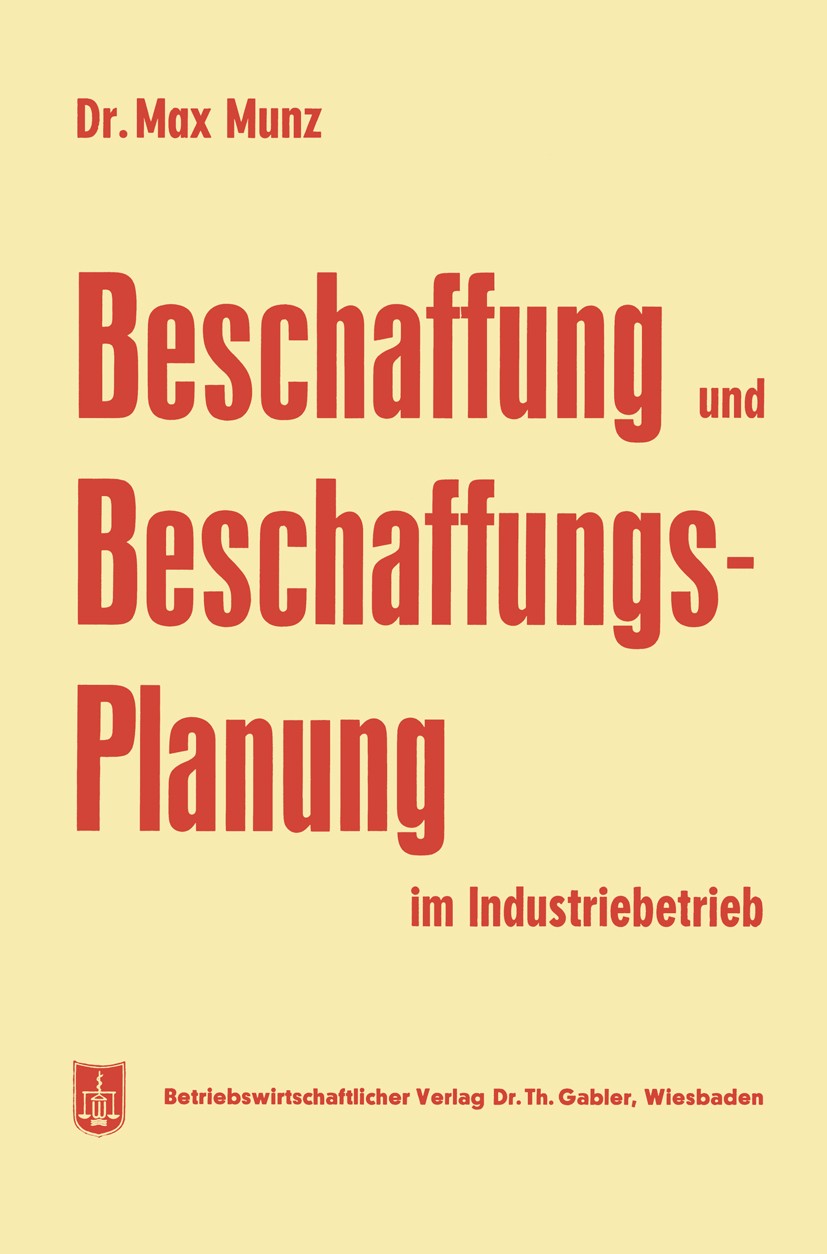 Titlebook: Beschaffung und Beschaffungsplanung im Industriebetrieb; Max Munz Book 1959 Springer Fachmedien Wiesbaden 1959 Beschaffung.Bewertung.Dezen Titlebook: Beschaffung und Beschaffungsplanung im Industriebetrieb; Max Munz Book 1959 Springer Fachmedien Wiesbaden 1959 Beschaffung.Bewertung.Dezen