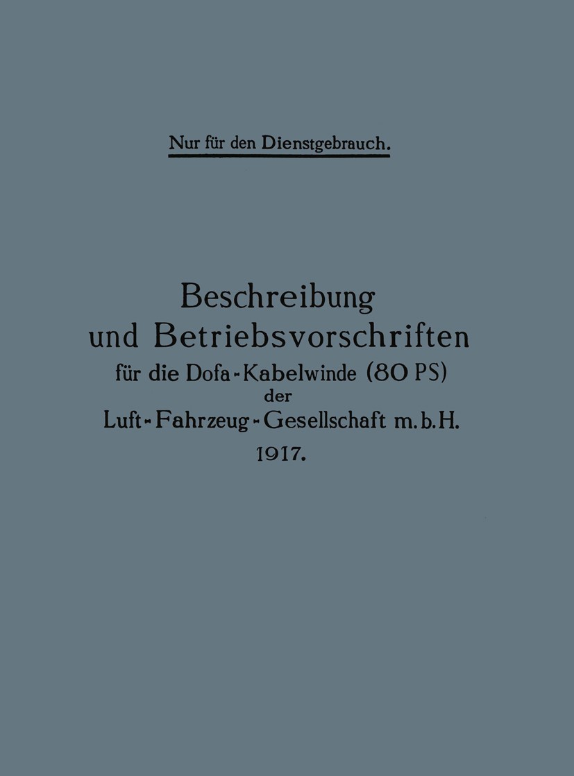 Titlebook: Beschreibung und Betriebsvorschriften für die Dofa-Kabelwinde (80 PS) der Luft-Fahrzeug-Gesellschaft; Julius Springer, Berlin Book 1917 Sp Titlebook: Beschreibung und Betriebsvorschriften für die Dofa-Kabelwinde (80 PS) der Luft-Fahrzeug-Gesellschaft; Julius Springer, Berlin Book 1917 Sp