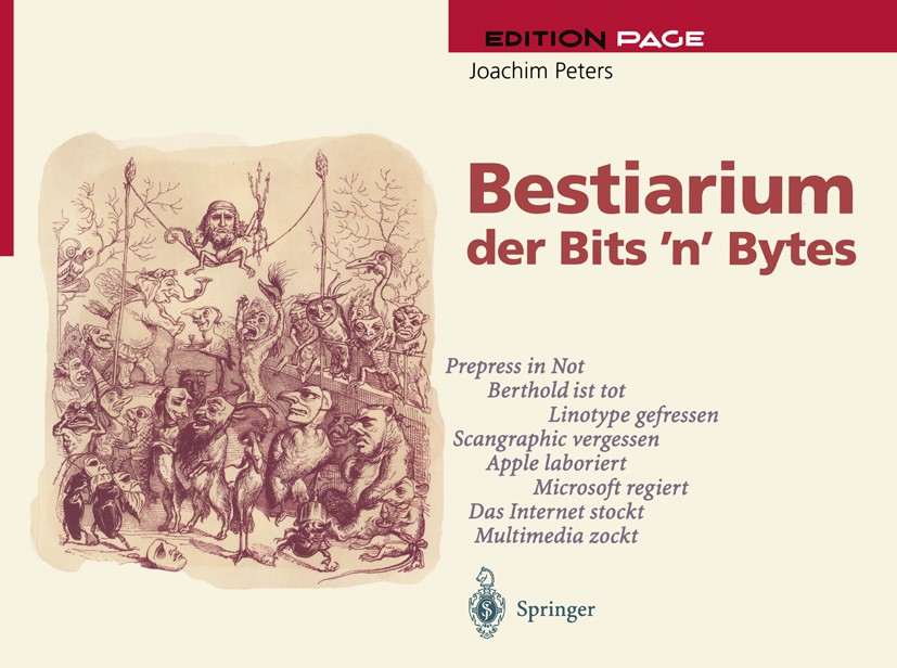 Titlebook: Bestiarium der Bits ‘n’ Bytes; Perspektiven des Ele Joachim Peters Book 1998 Springer-Verlag Berlin Heidelberg 1998 Adobe Acrobat.DTP.Datab Titlebook: Bestiarium der Bits ‘n’ Bytes; Perspektiven des Ele Joachim Peters Book 1998 Springer-Verlag Berlin Heidelberg 1998 Adobe Acrobat.DTP.Datab