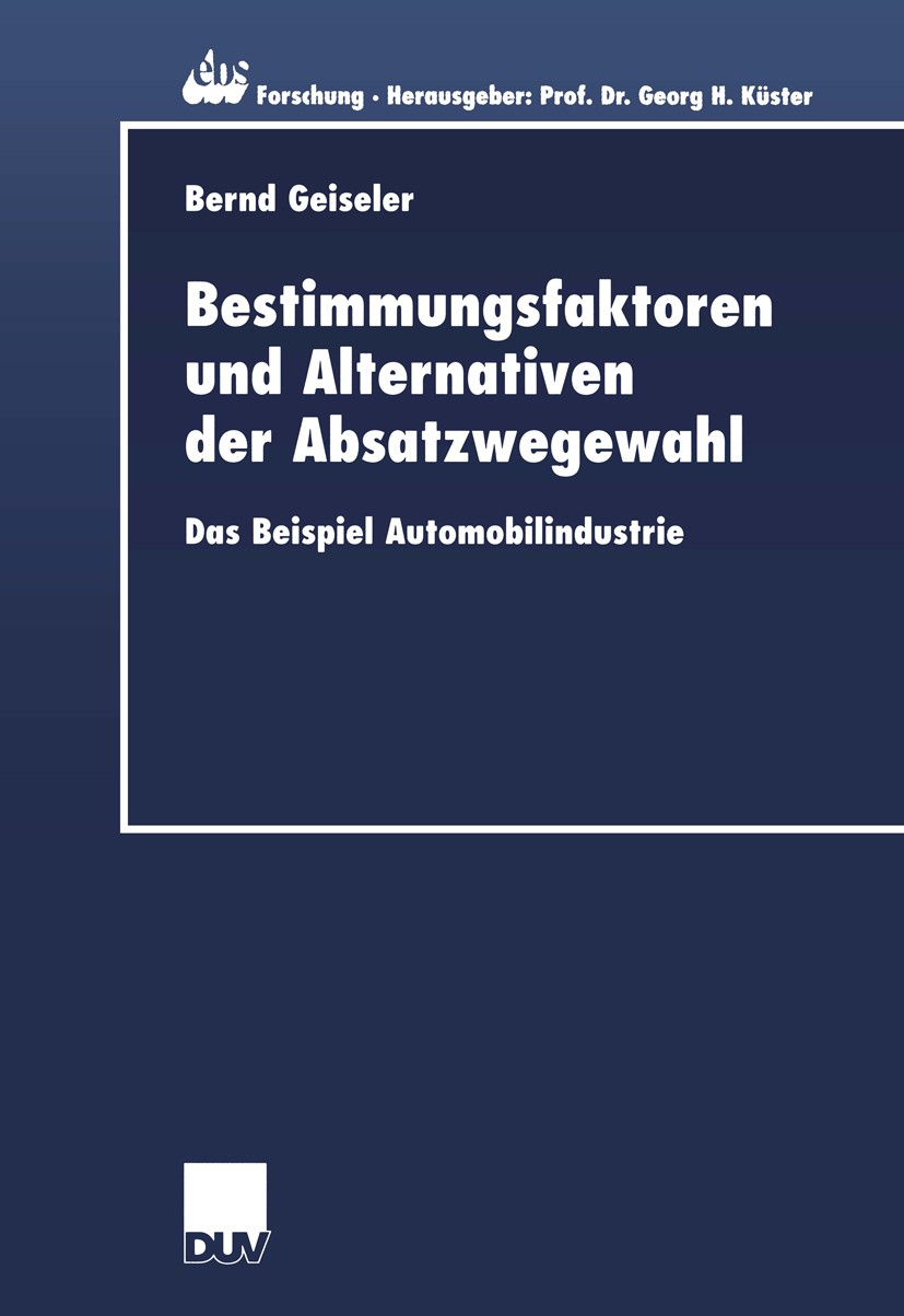 Titlebook: Bestimmungsfaktoren und Alternativen der Absatzwegewahl; Das Beispiel Automob Bernd Geiseler Book 2002 Deutscher Universitäts-Verlag GmbH, Titlebook: Bestimmungsfaktoren und Alternativen der Absatzwegewahl; Das Beispiel Automob Bernd Geiseler Book 2002 Deutscher Universitäts-Verlag GmbH,
