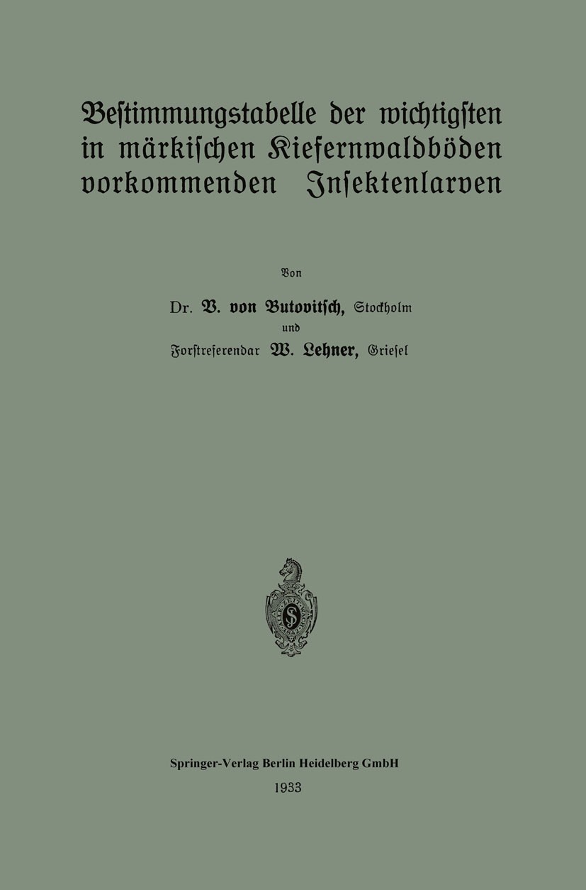 Titlebook: Bestimmungstabelle der wichtigsten in märkischen Kiefernwaldböden vorkommenden Insektenlarven; V. Butovitsch,W. Lehner Book 1933 Springer- Titlebook: Bestimmungstabelle der wichtigsten in märkischen Kiefernwaldböden vorkommenden Insektenlarven; V. Butovitsch,W. Lehner Book 1933 Springer-