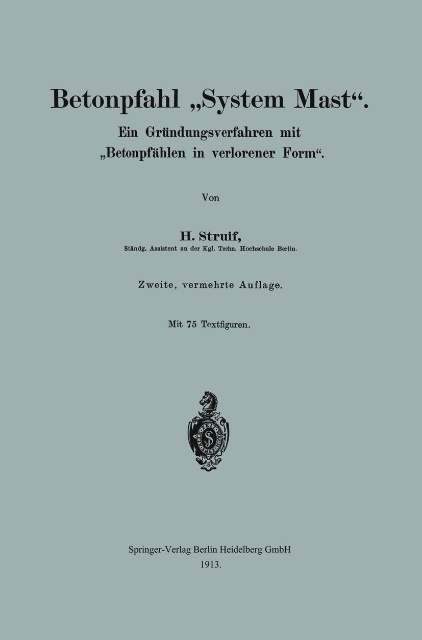 Titlebook: Betonpfahl „System Mast“.; Ein Gründungsverfahr H. Struif Book 1913Latest edition Springer-Verlag Berlin Heidelberg 1913 Brückenbau.Fundame Titlebook: Betonpfahl „System Mast“.; Ein Gründungsverfahr H. Struif Book 1913Latest edition Springer-Verlag Berlin Heidelberg 1913 Brückenbau.Fundame