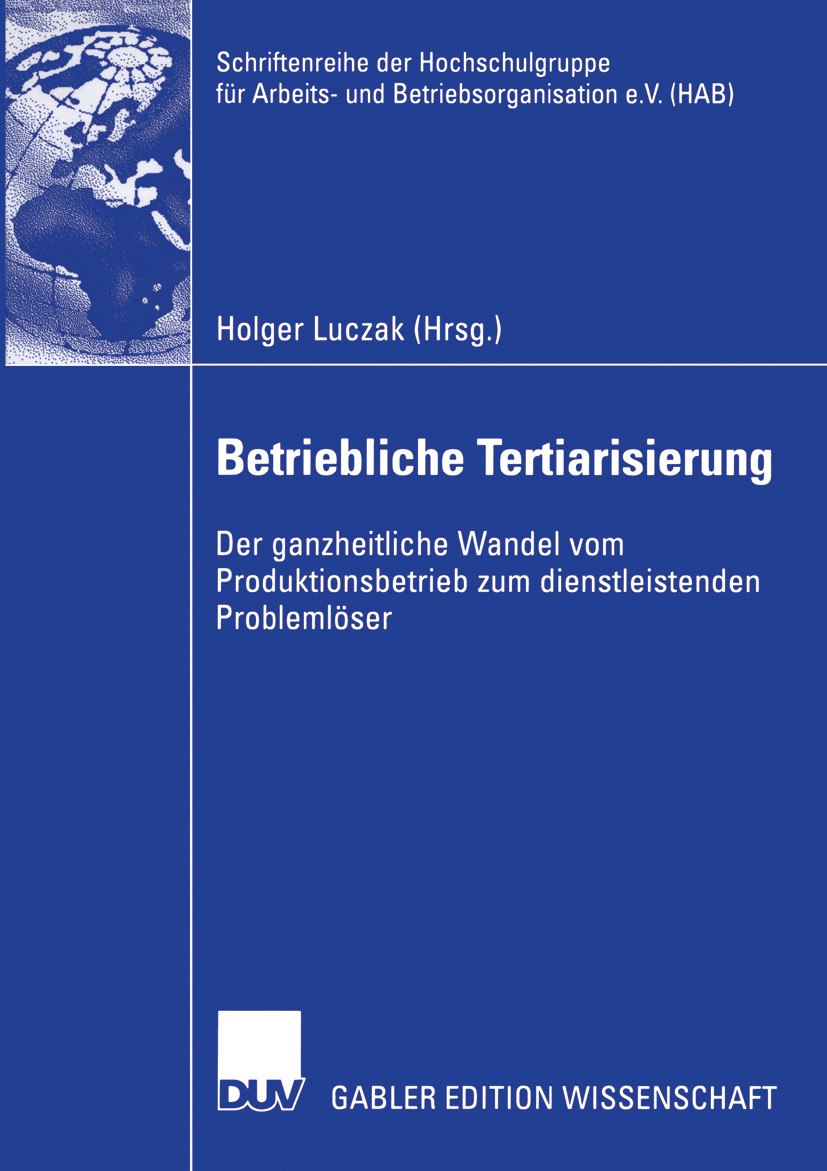 Titlebook: Betriebliche Tertiarisierung; Der ganzheitliche Wa Holger Luczak Book 2004 Deutscher Universitäts-Verlag GmbH, Wiesbaden 2004 Dienstleistun Titlebook: Betriebliche Tertiarisierung; Der ganzheitliche Wa Holger Luczak Book 2004 Deutscher Universitäts-Verlag GmbH, Wiesbaden 2004 Dienstleistun
