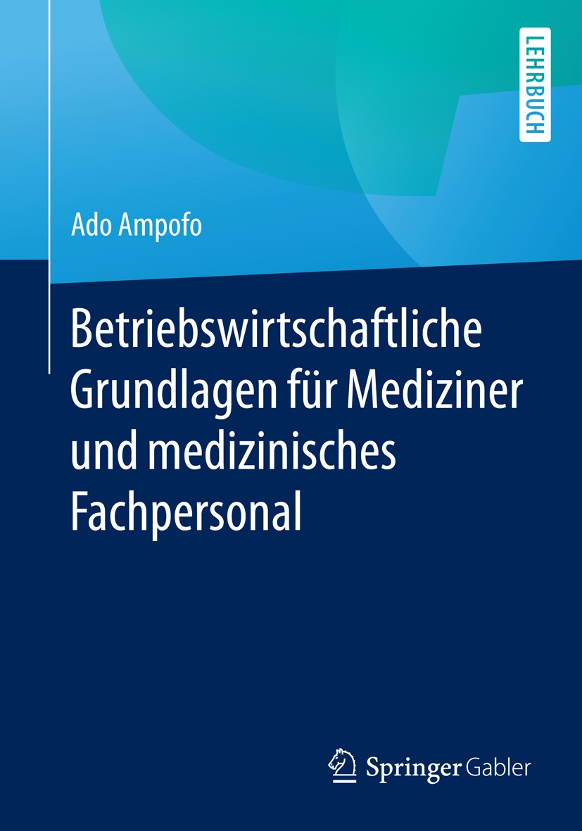 Titlebook: Betriebswirtschaftliche Grundlagen für Mediziner und medizinisches Fachpersonal; Ado Ampofo Textbook 2016 Springer Fachmedien Wiesbaden 20 Titlebook: Betriebswirtschaftliche Grundlagen für Mediziner und medizinisches Fachpersonal; Ado Ampofo Textbook 2016 Springer Fachmedien Wiesbaden 20