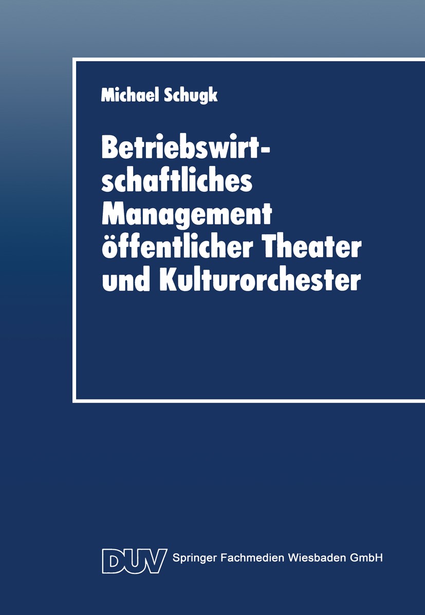 Titlebook: Betriebswirtschaftliches Management öffentlicher Theater und Kulturorchester; Michael Schugk Textbook 1996 Springer Fachmedien Wiesbaden 1 Titlebook: Betriebswirtschaftliches Management öffentlicher Theater und Kulturorchester; Michael Schugk Textbook 1996 Springer Fachmedien Wiesbaden 1