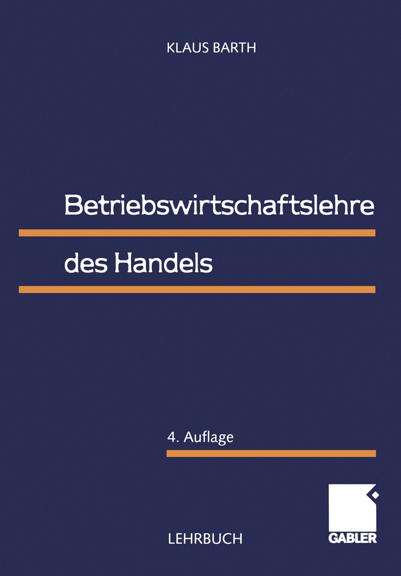 Titlebook: Betriebswirtschaftslehre des Handels; Klaus Barth Textbook 19994th edition Gabler Verlag | Springer Fachmedien Wiesbaden GmbH, Wiesbaden 1 Titlebook: Betriebswirtschaftslehre des Handels; Klaus Barth Textbook 19994th edition Gabler Verlag | Springer Fachmedien Wiesbaden GmbH, Wiesbaden 1
