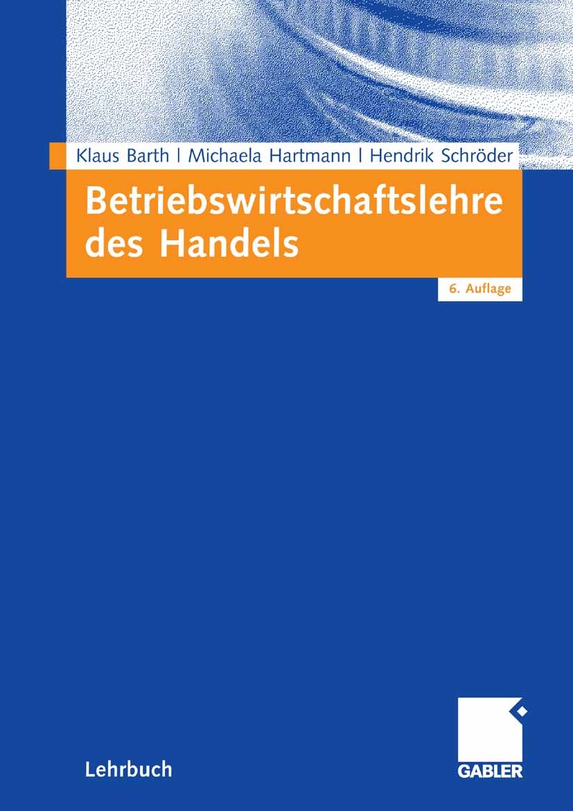 Titlebook: Betriebswirtschaftslehre des Handels; Klaus Barth,Michaela Hartmann,Hendrik Schröder Textbook 20076th edition Gabler Verlag | Springer Fac Titlebook: Betriebswirtschaftslehre des Handels; Klaus Barth,Michaela Hartmann,Hendrik Schröder Textbook 20076th edition Gabler Verlag | Springer Fac