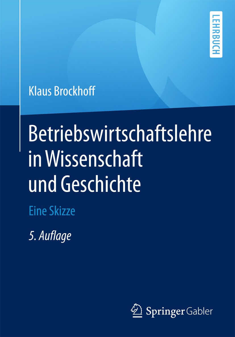 Titlebook: Betriebswirtschaftslehre in Wissenschaft und Geschichte; Eine Skizze Prof. Dr. Dr. h.c. Klaus Brockhoff Textbook 20175th edition Springer F Titlebook: Betriebswirtschaftslehre in Wissenschaft und Geschichte; Eine Skizze Prof. Dr. Dr. h.c. Klaus Brockhoff Textbook 20175th edition Springer F