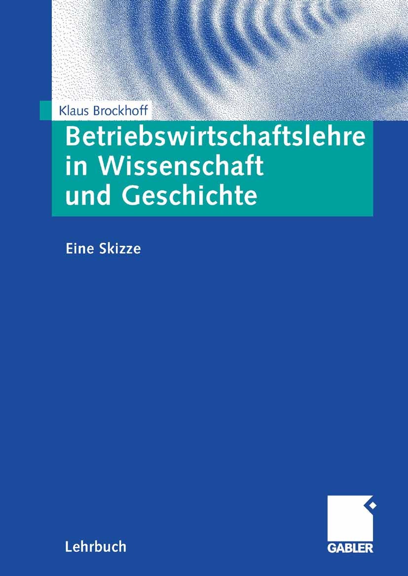 Titlebook: Betriebswirtschaftslehre in Wissenschaft und Geschichte; Eine Skizze Klaus Brockhoff Textbook 20091st edition Gabler Verlag | Springer Fach Titlebook: Betriebswirtschaftslehre in Wissenschaft und Geschichte; Eine Skizze Klaus Brockhoff Textbook 20091st edition Gabler Verlag | Springer Fach