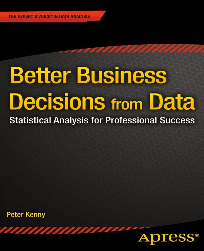 Titlebook: Better Business Decisions from Data; Statistical Analysis Peter Kenny Book 2014 Peter Kenny 2014 Titlebook: Better Business Decisions from Data; Statistical Analysis Peter Kenny Book 2014 Peter Kenny 2014