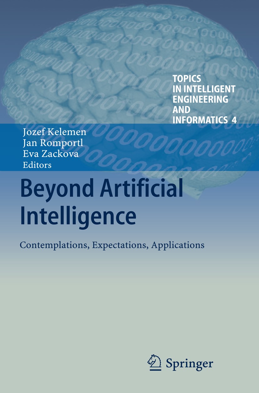 Titlebook: Beyond Artificial Intelligence; Contemplations, Expe Jozef Kelemen,Jan Romportl,Eva Zackova Book 2013 Springer-Verlag Berlin Heidelberg 201 Titlebook: Beyond Artificial Intelligence; Contemplations, Expe Jozef Kelemen,Jan Romportl,Eva Zackova Book 2013 Springer-Verlag Berlin Heidelberg 201