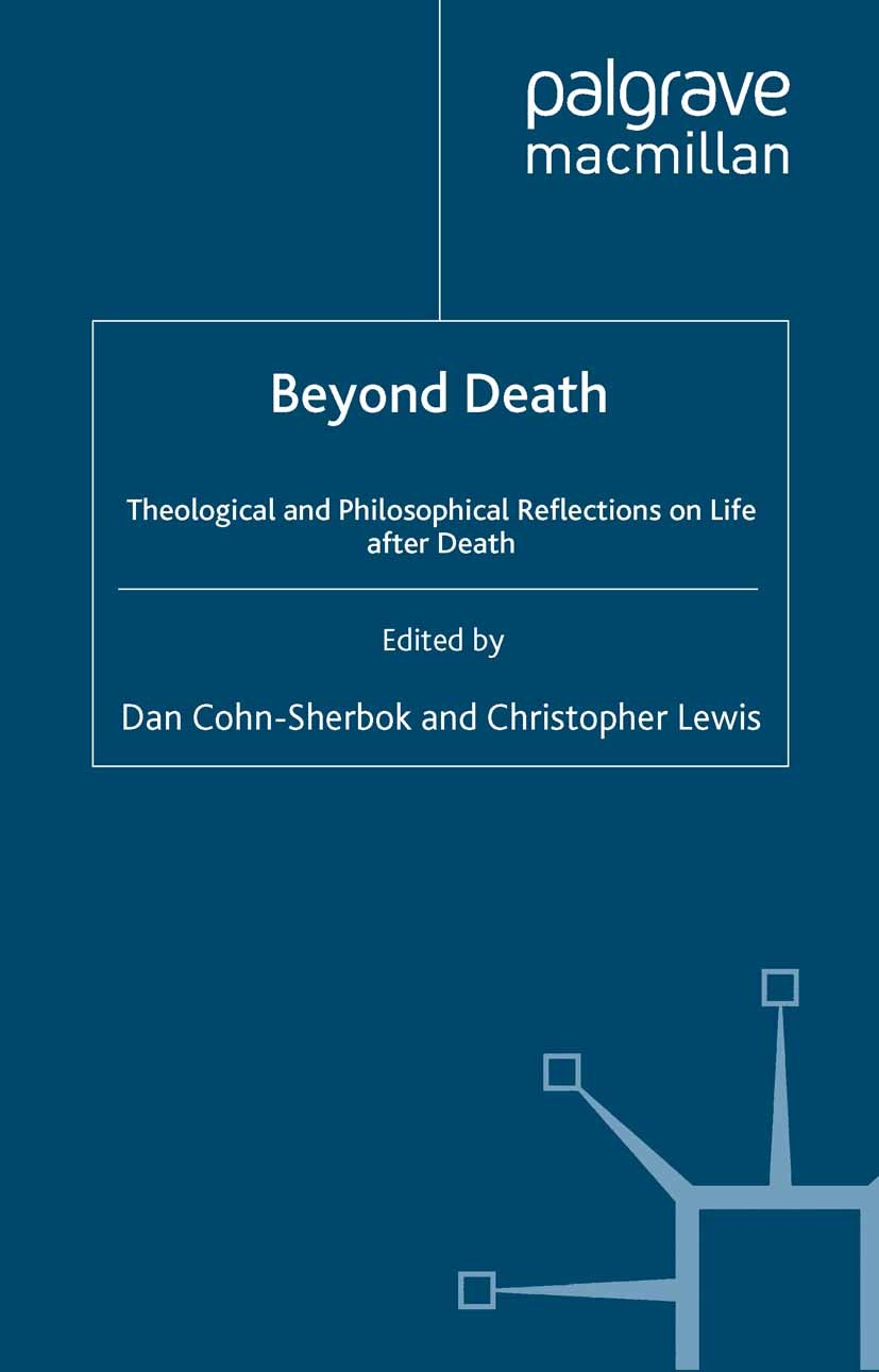 Titlebook: Beyond Death; Theological and Phil Dan Cohn-Sherbok (University Lecturer in Theology) Book 1995 Palgrave Macmillan, a division of Macmillan Titlebook: Beyond Death; Theological and Phil Dan Cohn-Sherbok (University Lecturer in Theology) Book 1995 Palgrave Macmillan, a division of Macmillan