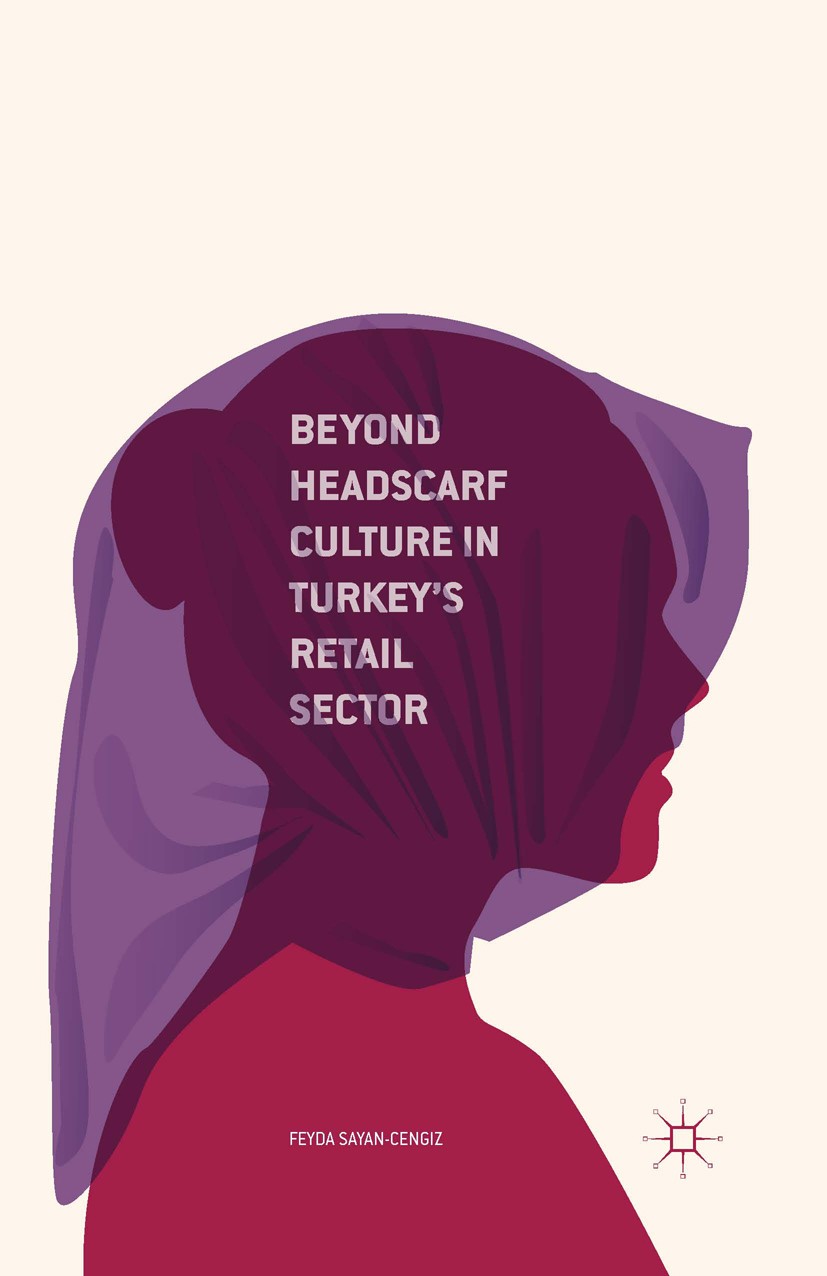 Titlebook: Beyond Headscarf Culture in Turkey’s Retail Sector; Feyda Sayan-Cengiz Book 2016 The Editor(s) (if applicable) and The Author(s) 2016 Head Titlebook: Beyond Headscarf Culture in Turkey’s Retail Sector; Feyda Sayan-Cengiz Book 2016 The Editor(s) (if applicable) and The Author(s) 2016 Head