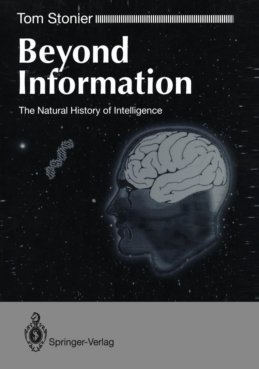 Titlebook: Beyond Information; The Natural History Tom Stonier Book 1992 Tom Stonier 1992 artificial intelligence.automata.behavior.collective intell Titlebook: Beyond Information; The Natural History Tom Stonier Book 1992 Tom Stonier 1992 artificial intelligence.automata.behavior.collective intell