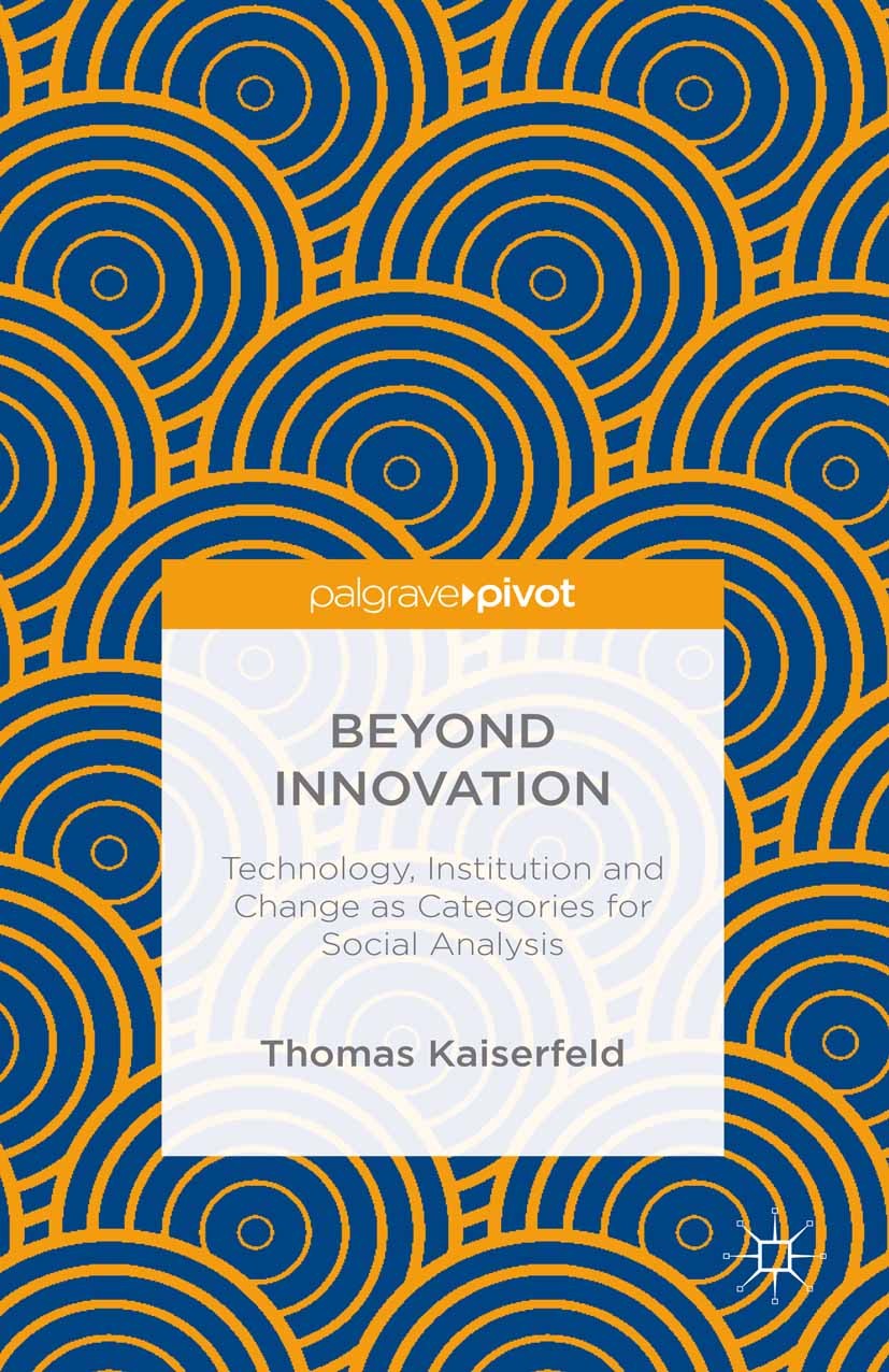 Titlebook: Beyond Innovation: Technology, Institution and Change as Categories for Social Analysis; Thomas Kaiserfeld Book 2015 Thomas Kaiserfeld 201 Titlebook: Beyond Innovation: Technology, Institution and Change as Categories for Social Analysis; Thomas Kaiserfeld Book 2015 Thomas Kaiserfeld 201