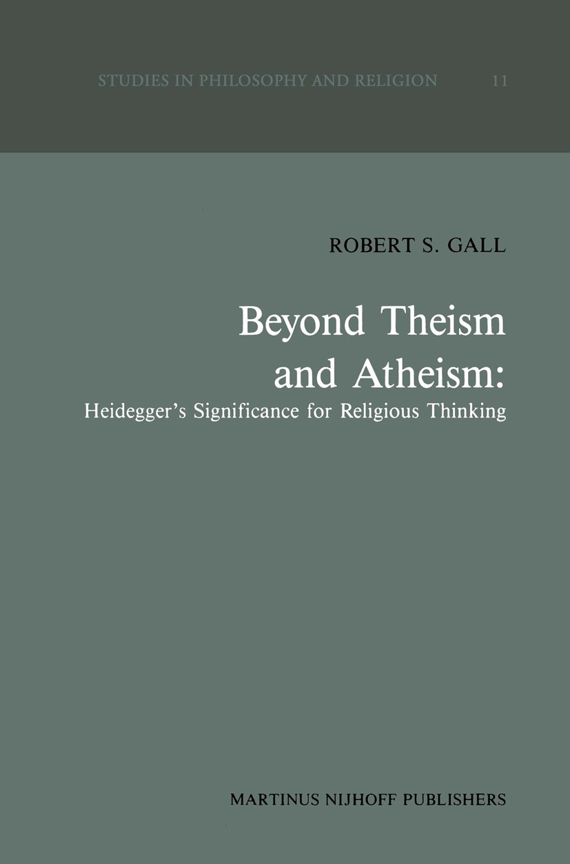 Titlebook: Beyond Theism and Atheism: Heidegger’s Significance for Religious Thinking; Robert S. Gall Book 1987 Martinus Nijhoff Publishers, Dordrech Titlebook: Beyond Theism and Atheism: Heidegger’s Significance for Religious Thinking; Robert S. Gall Book 1987 Martinus Nijhoff Publishers, Dordrech