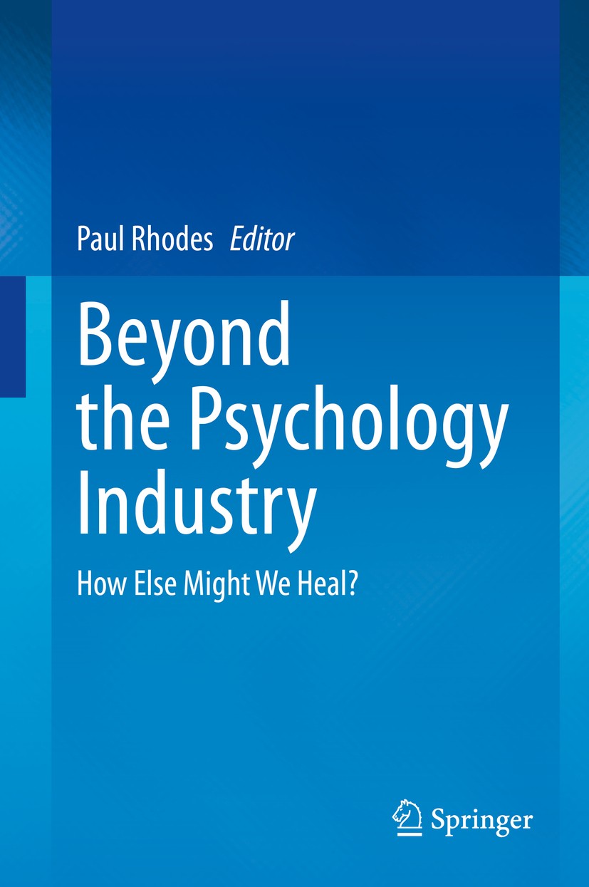 Titlebook: Beyond the Psychology Industry; How Else Might We He Paul Rhodes Book 2020 The Editor(s) (if applicable) and The Author(s), under exclusive Titlebook: Beyond the Psychology Industry; How Else Might We He Paul Rhodes Book 2020 The Editor(s) (if applicable) and The Author(s), under exclusive