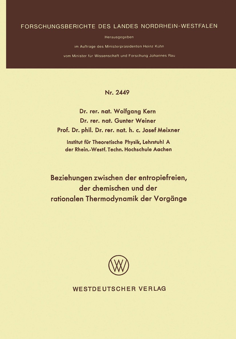 Titlebook: Beziehungen zwischen der entropiefreien, der chemischen und der rationalen Thermodynamik der Vorgäng; Wolfgang Kern,Gunter Weiner,Josef Me Titlebook: Beziehungen zwischen der entropiefreien, der chemischen und der rationalen Thermodynamik der Vorgäng; Wolfgang Kern,Gunter Weiner,Josef Me