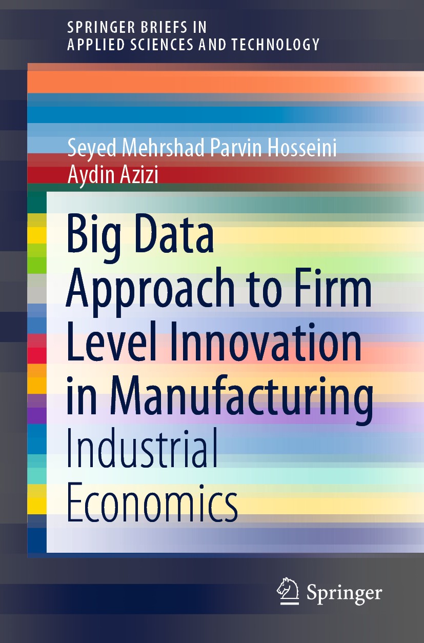 Titlebook: Big Data Approach to Firm Level Innovation in Manufacturing; Industrial Economics Seyed Mehrshad Parvin Hosseini,Aydin Azizi Book 2020 The Titlebook: Big Data Approach to Firm Level Innovation in Manufacturing; Industrial Economics Seyed Mehrshad Parvin Hosseini,Aydin Azizi Book 2020 The