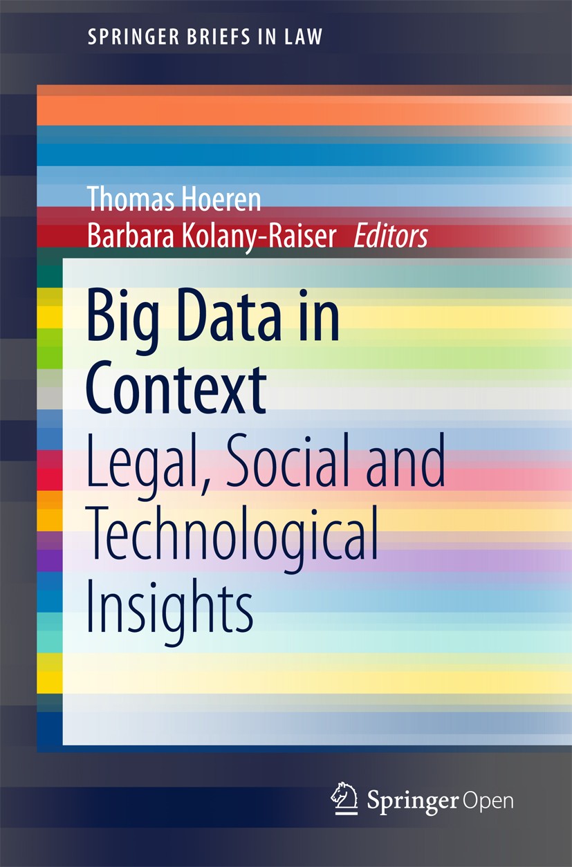 Titlebook: Big Data in Context; Legal, Social and Te Thomas Hoeren,Barbara Kolany-Raiser Book‘‘‘‘‘‘‘‘ 2018 The Editor(s) (if applicable) and The Autho Titlebook: Big Data in Context; Legal, Social and Te Thomas Hoeren,Barbara Kolany-Raiser Book‘‘‘‘‘‘‘‘ 2018 The Editor(s) (if applicable) and The Autho