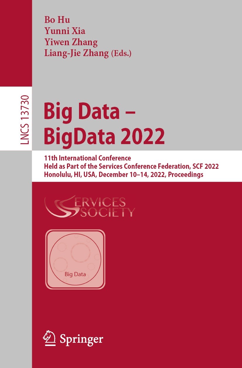 Titlebook: Big Data – BigData 2022; 11th International C Bo Hu,Yunni Xia,Liang-Jie Zhang Conference proceedings 2022 The Editor(s) (if applicable) and Titlebook: Big Data – BigData 2022; 11th International C Bo Hu,Yunni Xia,Liang-Jie Zhang Conference proceedings 2022 The Editor(s) (if applicable) and