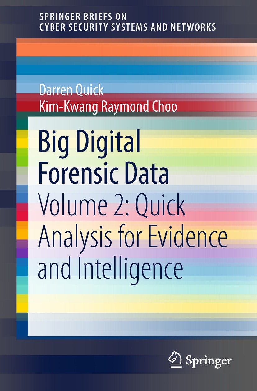 Titlebook: Big Digital Forensic Data; Volume 2: Quick Anal Darren Quick,Kim-Kwang Raymond Choo Book 2018 The Author(s), under exclusive license to Spr Titlebook: Big Digital Forensic Data; Volume 2: Quick Anal Darren Quick,Kim-Kwang Raymond Choo Book 2018 The Author(s), under exclusive license to Spr