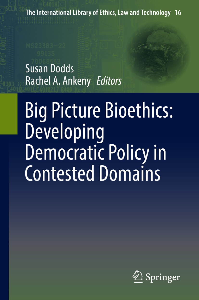 Titlebook: Big Picture Bioethics: Developing Democratic Policy in Contested Domains; Susan Dodds,Rachel A. Ankeny Book 2016 Springer International Pu Titlebook: Big Picture Bioethics: Developing Democratic Policy in Contested Domains; Susan Dodds,Rachel A. Ankeny Book 2016 Springer International Pu