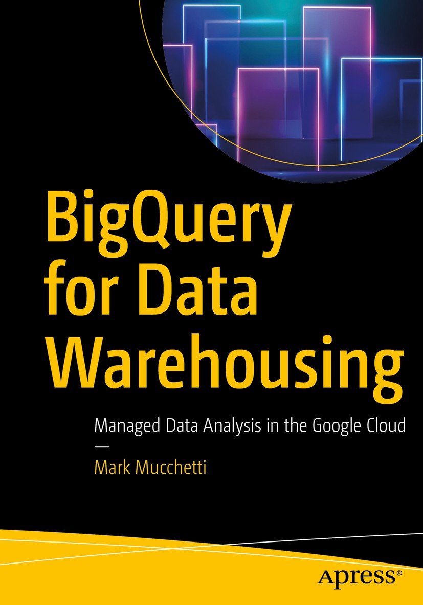Titlebook: BigQuery for Data Warehousing; Managed Data Analysi Mark Mucchetti Book 2020 Mark Mucchetti 2020 Big Query.Google Cloud Platform.GCP.Big Da Titlebook: BigQuery for Data Warehousing; Managed Data Analysi Mark Mucchetti Book 2020 Mark Mucchetti 2020 Big Query.Google Cloud Platform.GCP.Big Da