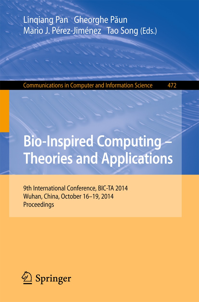 Titlebook: Bio-inspired Computing: Theories and Applications; 9th International Co Linqiang Pan,Gheorghe Păun,Tao Song Conference proceedings 2014 Spr Titlebook: Bio-inspired Computing: Theories and Applications; 9th International Co Linqiang Pan,Gheorghe Păun,Tao Song Conference proceedings 2014 Spr