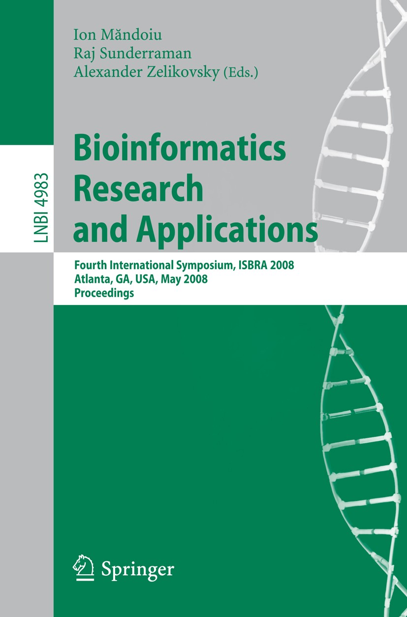Titlebook: Bioinformatics Research and Applications; Fourth International Ion Măndoiu,Raj Sunderraman,Alexander Zelikovsky Conference proceedings 2008 Titlebook: Bioinformatics Research and Applications; Fourth International Ion Măndoiu,Raj Sunderraman,Alexander Zelikovsky Conference proceedings 2008