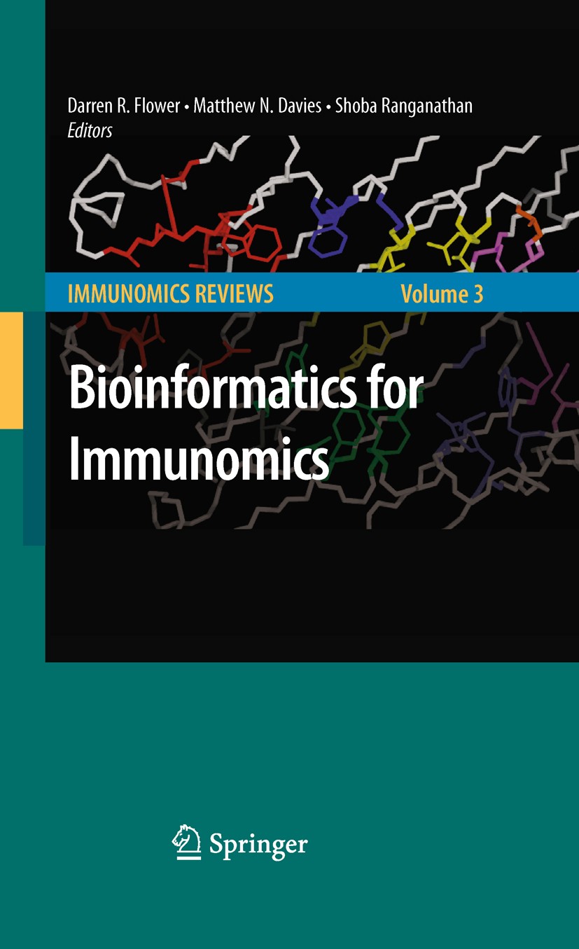 Titlebook: Bioinformatics for Immunomics; Darren D.R. Flower,Matthew Davies,Shoba Ranganatha Book 2010 Springer-Verlag New York 2010 Annotation.Prote Titlebook: Bioinformatics for Immunomics; Darren D.R. Flower,Matthew Davies,Shoba Ranganatha Book 2010 Springer-Verlag New York 2010 Annotation.Prote
