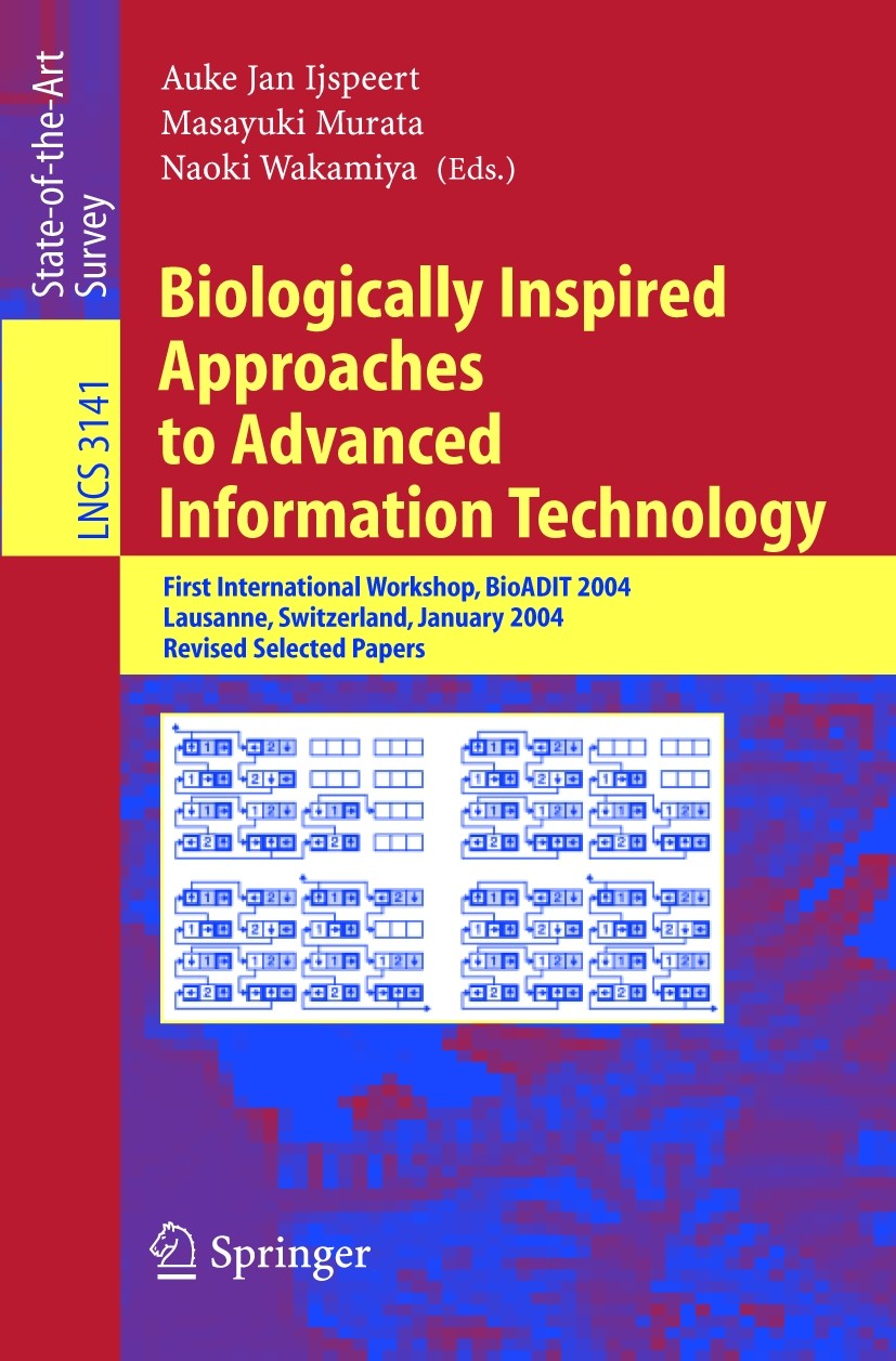 Titlebook: Biologically Inspired Approaches to Advanced Information Technology; First International Auke Jan Ijspeert,Masayuki Murata,Naoki Wakamiya Titlebook: Biologically Inspired Approaches to Advanced Information Technology; First International Auke Jan Ijspeert,Masayuki Murata,Naoki Wakamiya