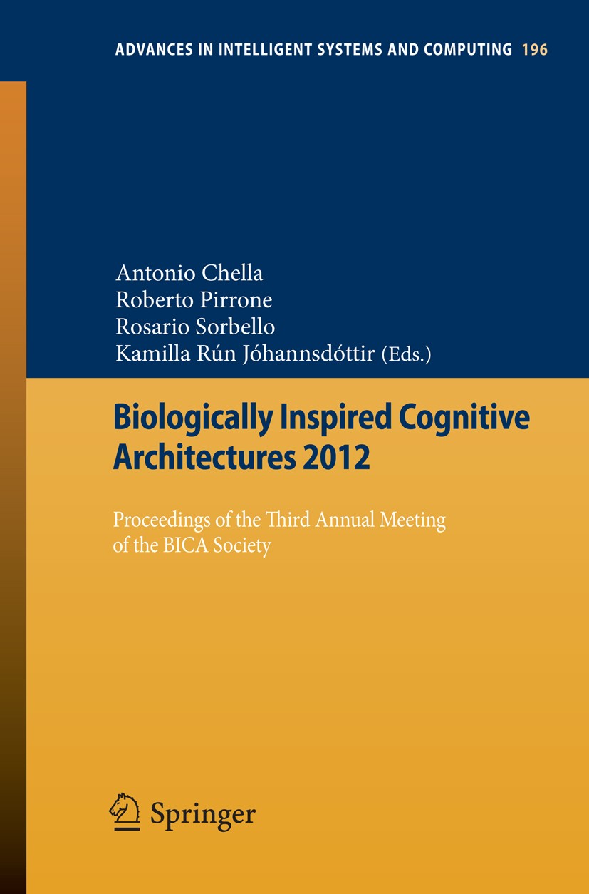 Titlebook: Biologically Inspired Cognitive Architectures 2012; Proceedings of the T Antonio Chella,Roberto Pirrone,Kamilla Rún Jóhanns Conference proc Titlebook: Biologically Inspired Cognitive Architectures 2012; Proceedings of the T Antonio Chella,Roberto Pirrone,Kamilla Rún Jóhanns Conference proc