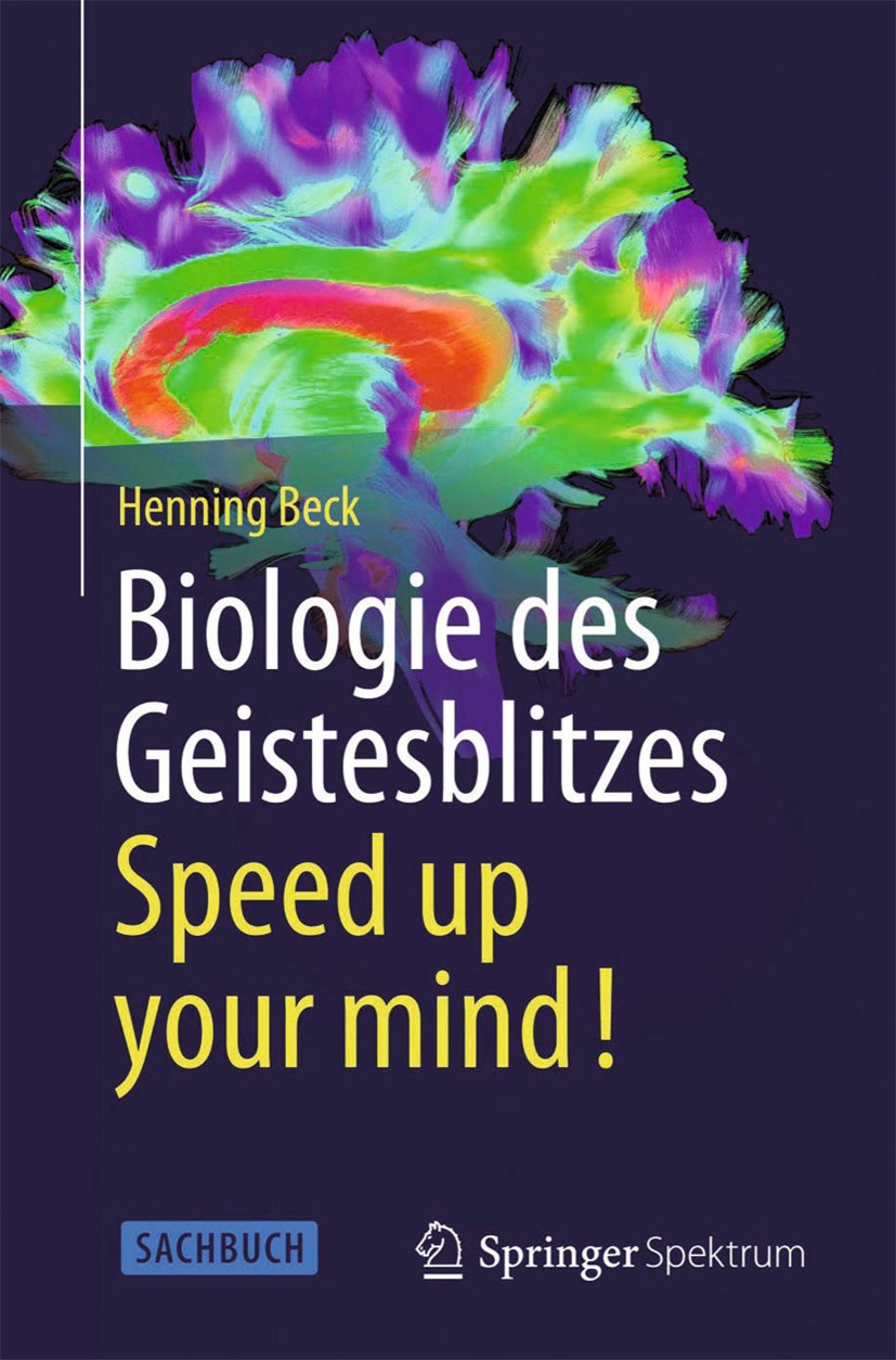Titlebook: Biologie des Geistesblitzes - Speed up your mind!; Henning Beck Book 2013 Springer-Verlag Berlin Heidelberg 2013 Gehirn.Nerven.Neurobiolog Titlebook: Biologie des Geistesblitzes - Speed up your mind!; Henning Beck Book 2013 Springer-Verlag Berlin Heidelberg 2013 Gehirn.Nerven.Neurobiolog
