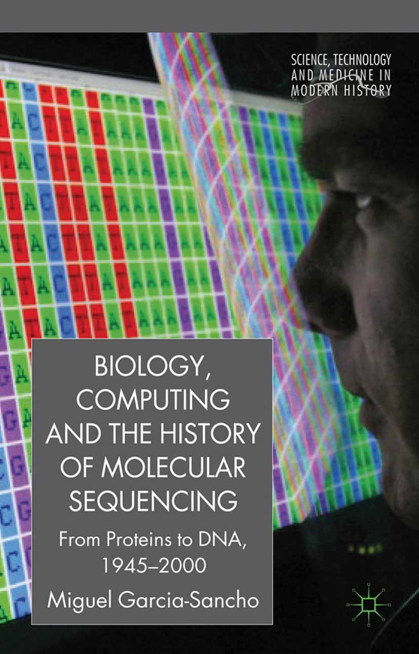 Titlebook: Biology, Computing, and the History of Molecular Sequencing; From Proteins to DNA Miguel García-Sancho Book 2012 Palgrave Macmillan, a divi Titlebook: Biology, Computing, and the History of Molecular Sequencing; From Proteins to DNA Miguel García-Sancho Book 2012 Palgrave Macmillan, a divi