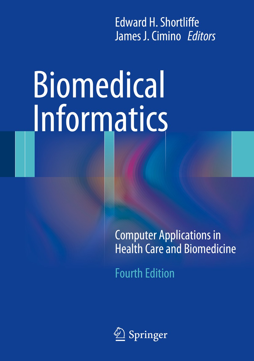 Titlebook: Biomedical Informatics; Computer Application Edward H. Shortliffe,James J. Cimino Textbook 20144th edition The Editor(s) (if applicable) an Titlebook: Biomedical Informatics; Computer Application Edward H. Shortliffe,James J. Cimino Textbook 20144th edition The Editor(s) (if applicable) an
