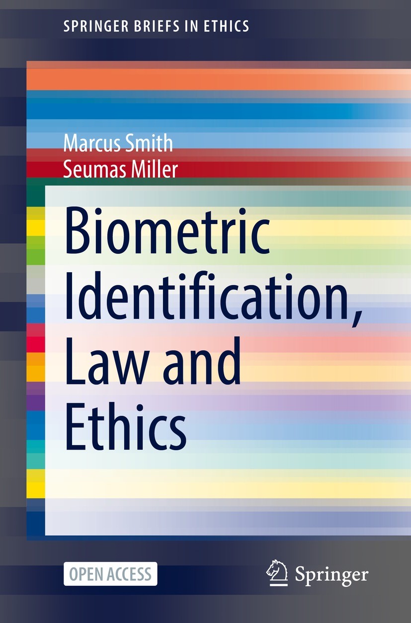 Titlebook: Biometric Identification, Law and Ethics; Marcus Smith,Seumas Miller Book‘‘‘‘‘‘‘‘ 2021 The Author(s) 2021 Law Enforcement.Biometric Identi Titlebook: Biometric Identification, Law and Ethics; Marcus Smith,Seumas Miller Book‘‘‘‘‘‘‘‘ 2021 The Author(s) 2021 Law Enforcement.Biometric Identi
