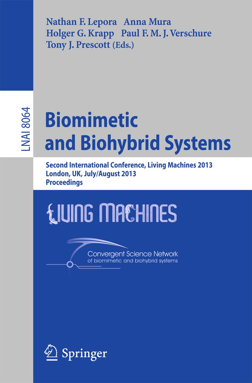 Titlebook: Biomimetic and Biohybrid Systems; Second International Nathan F. Lepora,Anna Mura,Tony J. Prescott Conference proceedings 2013 Springer-Ver Titlebook: Biomimetic and Biohybrid Systems; Second International Nathan F. Lepora,Anna Mura,Tony J. Prescott Conference proceedings 2013 Springer-Ver