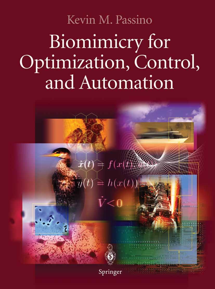 Titlebook: Biomimicry for Optimization, Control, and Automation; Kevin M. Passino Textbook 2005 Springer-Verlag London 2005 Biomimicry.Control.Neural Titlebook: Biomimicry for Optimization, Control, and Automation; Kevin M. Passino Textbook 2005 Springer-Verlag London 2005 Biomimicry.Control.Neural