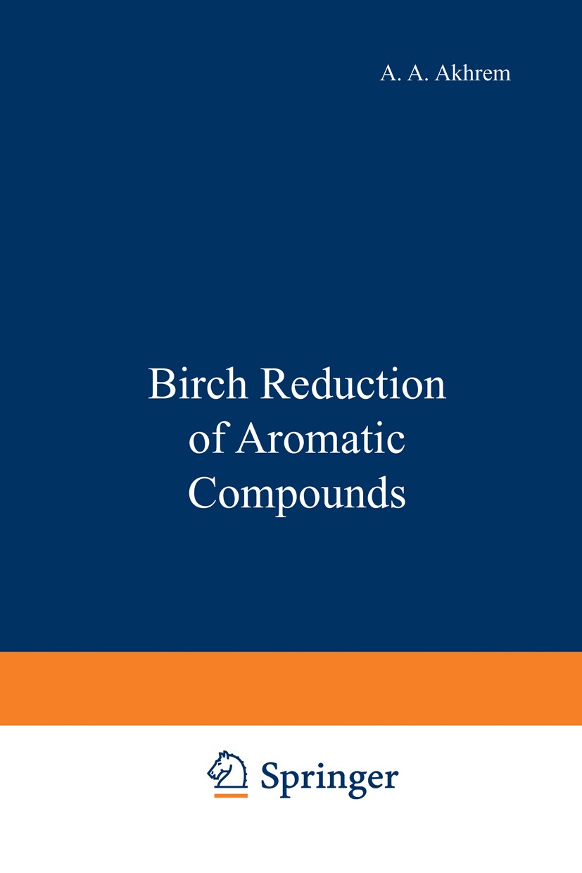 Titlebook: Birch Reduction of Aromatic Compounds; A. A. Akhrem,I. G. Reshetova,Yu. A. Titov Book 1972 Springer Science+Business Media New York 1972 a Titlebook: Birch Reduction of Aromatic Compounds; A. A. Akhrem,I. G. Reshetova,Yu. A. Titov Book 1972 Springer Science+Business Media New York 1972 a