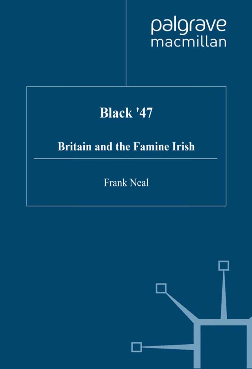 Titlebook: Black ‘47; Britain and the Fami Frank Neal Book 1998 Palgrave Macmillan, a division of Macmillan Publishers Limited 1998 bibliography.Brita Titlebook: Black ‘47; Britain and the Fami Frank Neal Book 1998 Palgrave Macmillan, a division of Macmillan Publishers Limited 1998 bibliography.Brita