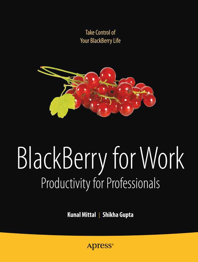 Titlebook: BlackBerry for Work; Productivity for Pro Kunal Mittal,Shikha Gupta Book 2010 Kunal Mittal and Shikha Gupta and Neeraj Gupta 2010 Apps.Blac Titlebook: BlackBerry for Work; Productivity for Pro Kunal Mittal,Shikha Gupta Book 2010 Kunal Mittal and Shikha Gupta and Neeraj Gupta 2010 Apps.Blac